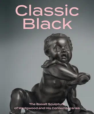 Klassisches Schwarz: Die Basaltskulptur von Wedgwood und seinen Zeitgenossen - Classic Black: The Basalt Sculpture of Wedgwood and His Contemporaries