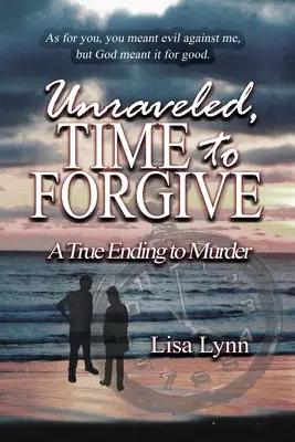 Entwirrt, Zeit zu verzeihen, Ein wahres Ende eines Mordes - Unraveled, Time to Forgive, A True Ending to Murder