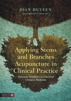 Anwendung der Stamm- und Zweig-Akupunktur in der klinischen Praxis: Dynamische Dualitäten in der Klassischen Chinesischen Medizin - Applying Stems and Branches Acupuncture in Clinical Practice: Dynamic Dualities in Classical Chinese Medicine