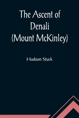 Die Besteigung des Denali (Mount McKinley); Ein Bericht über die erste vollständige Besteigung des höchsten Gipfels Nordamerikas - The Ascent of Denali (Mount McKinley); A Narrative of the First Complete Ascent of the Highest Peak in North America