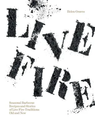 Live Fire: Saisonale Grillrezepte und Geschichten über alte und neue Traditionen am offenen Feuer - Live Fire: Seasonal Barbecue Recipes and Stories of Live Fire Traditions Old and New