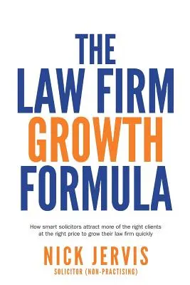 Wachstumsformel für Anwaltskanzleien: Wie clevere Anwälte mehr der richtigen Mandanten zum richtigen Preis anziehen, um ihre Kanzlei schnell zu vergrößern - Law Firm Growth Formula: How smart solicitors attract more of the right clients at the right price to grow their law firm quickly