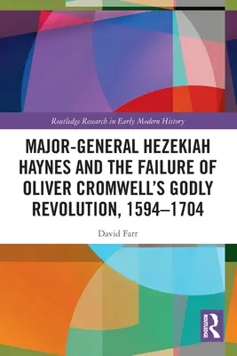 Generalmajor Hezekiah Haynes und das Scheitern von Oliver Cromwells gottgefälliger Revolution, 1594-1704 - Major-General Hezekiah Haynes and the Failure of Oliver Cromwell's Godly Revolution, 1594-1704