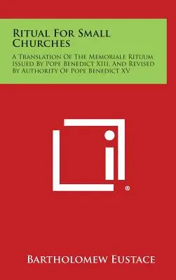 Rituale für kleine Kirchen: Eine Übersetzung des von Papst Benedikt XIII. herausgegebenen und von Papst Benedikt XV. überarbeiteten Memoriale Rituum - Ritual For Small Churches: A Translation Of The Memoriale Rituum Issued By Pope Benedict XIII, And Revised By Authority Of Pope Benedict XV
