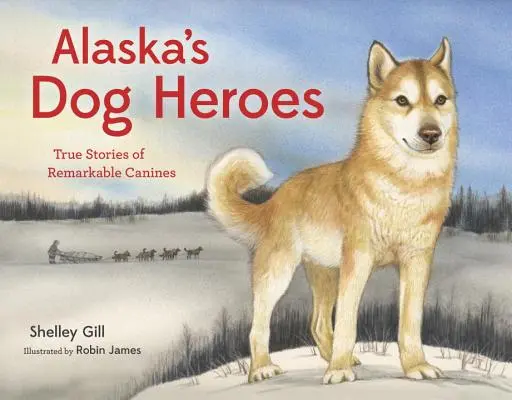 Alaskas Hundehelden: Wahre Geschichten von bemerkenswerten Hunden - Alaska's Dog Heroes: True Stories of Remarkable Canines