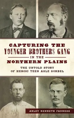 Gefangennahme der Younger Brothers Gang in den Northern Plains: Die unerzählte Geschichte des heldenhaften Teenagers Asle Sorbel - Capturing the Younger Brothers Gang in the Northern Plains: The Untold Story of Heroic Teen Asle Sorbel