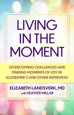 Im Augenblick leben: Ein Leitfaden für die Bewältigung von Herausforderungen und das Finden von Momenten der Freude bei Alzheimer und anderen Demenzkrankheiten - Living in the Moment: A Guide to Overcoming Challenges and Finding Moments of Joy in Alzheimer's Disease and Other Dementias