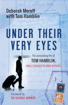 Unter ihren Augen: Das erstaunliche Leben von Tom Hamblin, Bibelkurier für arabische Nationen - Under Their Very Eyes: The Astonishing Life of Tom Hamblin, Bible Courier to Arab Nations
