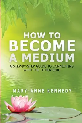 Wie man ein Medium wird: Eine Schritt-für-Schritt-Anleitung zur Verbindung mit der anderen Seite - How to Become a Medium: A Step-By-Step Guide to Connecting with the Other Side