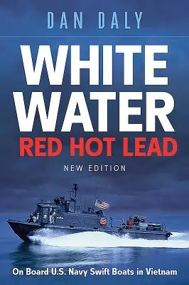 Weißes Wasser, rotes, heißes Blei: An Bord der Schnellboote der U.S. Navy in Vietnam - White Water Red Hot Lead: On Board U.S. Navy Swift Boats in Vietnam