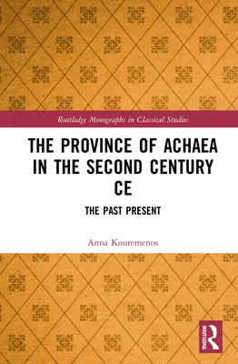 Die Provinz Achäa im 2. Jahrhundert n. Chr: Die Vergangenheit in der Gegenwart - The Province of Achaea in the 2nd Century Ce: The Past Present