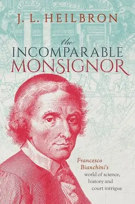 Der unvergleichliche Monsignore: Francesco Bianchinis Welt der Wissenschaft, Geschichte und Hofintrigen - The Incomparable Monsignor: Francesco Bianchini's World of Science, History, and Court Intrigue