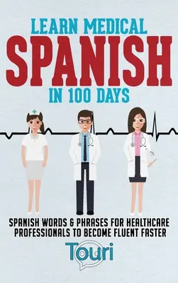 Lernen Sie medizinisches Spanisch in 100 Tagen: Spanische Wörter und Redewendungen für Fachleute im Gesundheitswesen, um schneller fließend zu werden - Learn Medical Spanish in 100 Days: Spanish Words & Phrases for Healthcare Professionals to Become Fluent Faster