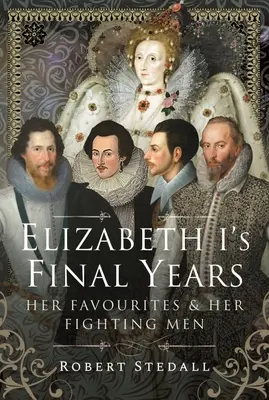 Die letzten Jahre von Elisabeth I: Ihre Günstlinge und ihre Kämpfer - Elizabeth I's Final Years: Her Favourites and Her Fighting Men