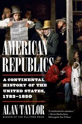 Amerikanische Republiken: Eine kontinentale Geschichte der Vereinigten Staaten, 1783-1850 - American Republics: A Continental History of the United States, 1783-1850