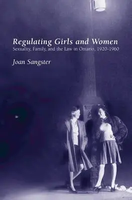 Die Regulierung von Mädchen und Frauen: Sexualität, Familie und das Gesetz in Ontario, 1920-1960 - Regulating Girls and Women: Sexuality, Family, and the Law in Ontario, 1920-1960