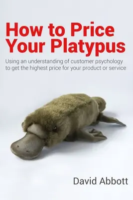 Wie Sie Ihr Schnabeltier auszeichnen: Ihr Leitfaden für die Strategie und Taktik der Preisgestaltung zur Erzielung von Gewinnen; ein Handbuch mit Preisgestaltungstools zur Maximierung Ihres Preises! - How to Price Your Platypus: Your guide to the strategy and tactics of pricing for profit; a handbook of pricing tools to maximise your price!