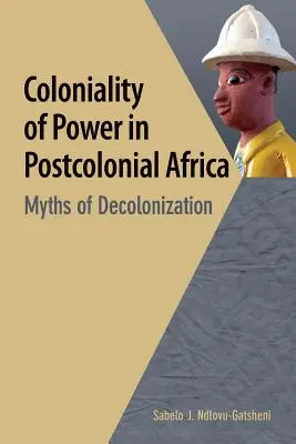 Kolonialität der Macht im postkolonialen Afrika. Mythen der Dekolonisierung - Coloniality of Power in Postcolonial Africa. Myths of Decolonization