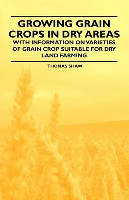 Anbau von Getreide in Trockengebieten - Mit Informationen über Getreidesorten, die für die Landwirtschaft in Trockengebieten geeignet sind - Growing Grain Crops in Dry Areas - With Information on Varieties of Grain Crop Suitable for Dry Land Farming