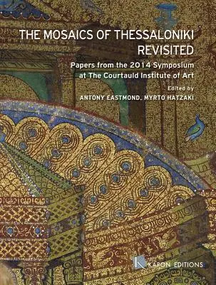 Die Mosaiken von Thessaloniki neu betrachtet: Beiträge des Symposiums 2014 am Courtauld Institute of Art - The Mosaics of Thessaloniki Revisited: Papers from the 2014 Symposium at the Courtauld Institute of Art