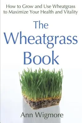 Das Weizengras-Buch: Wie Sie Weizengras anbauen und verwenden, um Ihre Gesundheit und Vitalität zu maximieren - The Wheatgrass Book: How to Grow and Use Wheatgrass to Maximize Your Health and Vitality