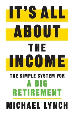 Es geht nur um das Einkommen: Das einfache System für einen großen Ruhestand - It's All About The Income: The Simple System for a Big Retirement