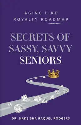Geheimnisse frecher, kluger Senioren: Der Fahrplan für das Altern wie ein König - Secrets of Sassy, Savvy Seniors: Aging Like Royalty Roadmap