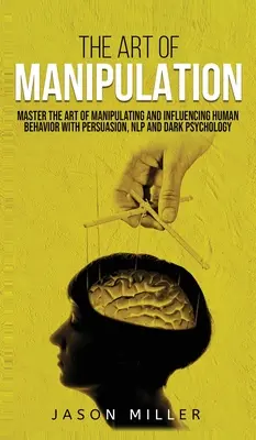 Die Kunst der Manipulation: Meistern Sie die Kunst der Manipulation und Beeinflussung menschlichen Verhaltens mit Persuasion, NLP und dunkler Psychologie - The Art of Manipulation: Master the Art of Manipulating and Influencing Human Behavior with Persuasion, NLP, and Dark Psychology