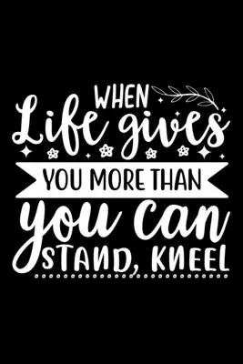 Wenn das Leben dir mehr gibt, als du ertragen kannst, knie nieder - When Life Gives You More Than You Can Stand, Kneel
