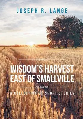 Die Ernte der Weisheit östlich von Smallville: Eine Sammlung von Kurzgeschichten - Wisdom's Harvest East of Smallville: A Collection of Short Stories