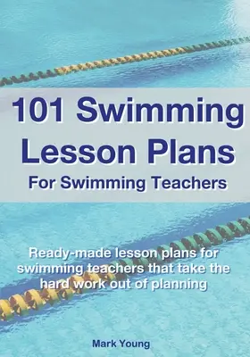 101 Schwimmunterrichtspläne für Schwimmlehrer: Fertige Schwimmunterrichtspläne, die Ihnen die harte Arbeit der Planung abnehmen - 101 Swimming Lesson Plans For Swimming Teachers: Ready-made swimming lesson plans that take the hard work out of planning