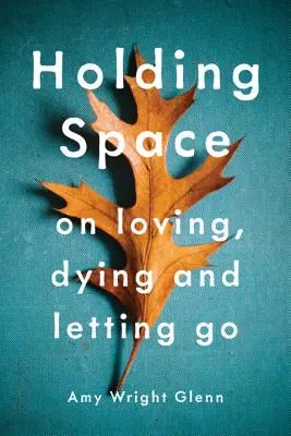 Raum halten: Über das Lieben, Sterben und Loslassen - Holding Space: On Loving, Dying, and Letting Go