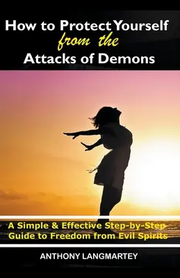 Wie Sie sich vor den Angriffen der Dämonen schützen können: Eine einfache und effektive Schritt-für-Schritt-Anleitung zur Freiheit von bösen Geistern - How to Protect Yourself from the Attacks of Demons: A Simple and Effective Step-by-Step Guide to Freedom from Evil Spirits