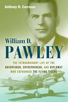 William D. Pawley: Das außergewöhnliche Leben des Abenteurers, Unternehmers und Diplomaten, der die Flying Tigers mitbegründete - William D. Pawley: The Extraordinary Life of the Adventurer, Entrepreneur, and Diplomat Who Cofounded the Flying Tigers
