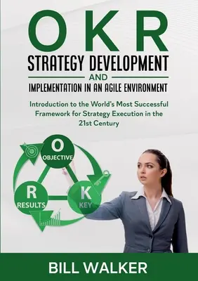 OKR - Strategieentwicklung und -umsetzung in einer agilen Umgebung: Einführung in das weltweit erfolgreichste Framework zur Strategieumsetzung in - OKR - Strategy Development and Implementation in an Agile Environment: Introduction to the World's Most Successful Framework for Strategy Execution in