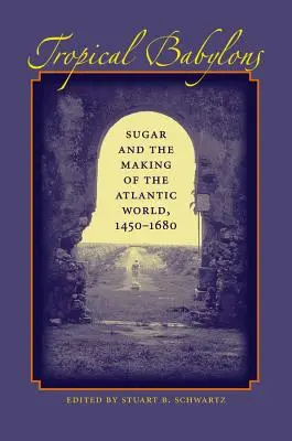 Tropische Babylons: Zucker und die Entstehung der atlantischen Welt, 1450-1680 - Tropical Babylons: Sugar and the Making of the Atlantic World, 1450-1680