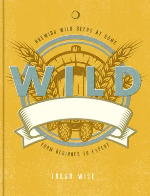 Wilde Gebräue: Das Handwerk des Heimbrauens, von Sauer- und Fruchtbieren bis zu Farmhouse Ales - Wild Brews: The Craft of Home Brewing, from Sour and Fruit Beers to Farmhouse Ales