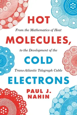 Heiße Moleküle, kalte Elektronen: Von der Mathematik der Wärme bis zur Entwicklung des transatlantischen Telegrafenkabels - Hot Molecules, Cold Electrons: From the Mathematics of Heat to the Development of the Trans-Atlantic Telegraph Cable