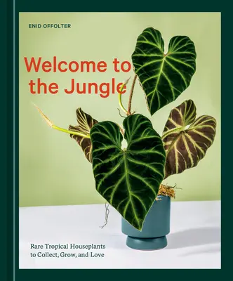 Willkommen im Dschungel: Seltene tropische Zimmerpflanzen zum Sammeln, Züchten und Lieben - Welcome to the Jungle: Rare Tropical Houseplants to Collect, Grow, and Love