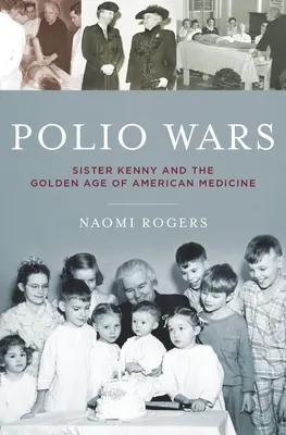 Polio Wars: Schwester Elizabeth Kenny und das goldene Zeitalter der amerikanischen Medizin - Polio Wars: Sister Elizabeth Kenny and the Golden Age of American Medicine