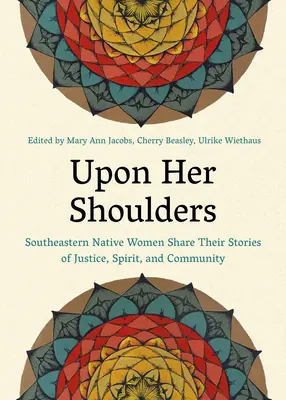 Auf ihren Schultern: Ureinwohnerinnen des Südostens erzählen ihre Geschichten von Gerechtigkeit, Geist und Gemeinschaft - Upon Her Shoulders: Southeastern Native Women Share Their Stories of Justice, Spirit, and Community
