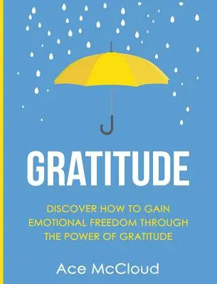 Dankbarkeit: Entdecken Sie, wie Sie durch die Kraft der Dankbarkeit emotionale Freiheit erlangen können - Gratitude: Discover How To Gain Emotional Freedom Through The Power Of Gratitude