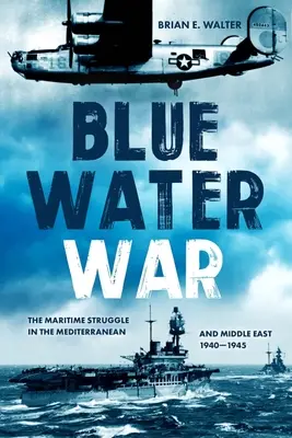 Blauer Wasserkrieg: Seekrieg im Mittelmeer und im Nahen Osten, 1940-1945 - Blue Water War: Maritime Struggle in the Mediterranean and Middle East, 1940-1945