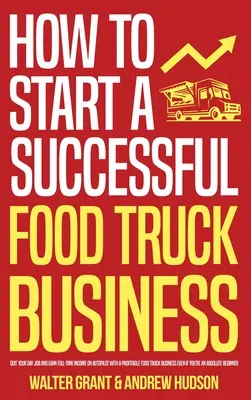 Wie man ein erfolgreiches Food Truck Geschäft startet: Quit Your Day Job and Earn Full-time Income on Autopilot With a Profitable Food Truck Business Even if - How to Start a Successful Food Truck Business: Quit Your Day Job and Earn Full-time Income on Autopilot With a Profitable Food Truck Business Even if