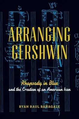 Gershwin arrangieren: Rhapsody in Blue und die Entstehung einer amerikanischen Ikone - Arranging Gershwin: Rhapsody in Blue and the Creation of an American Icon