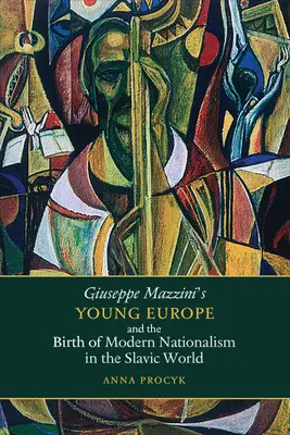 Giuseppe Mazzinis Junges Europa und die Geburt des modernen Nationalismus in der slawischen Welt - Giuseppe Mazzini's Young Europe and the Birth of Modern Nationalism in the Slavic World