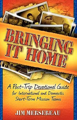 Nach Hause bringen: Ein Leitfaden für die Zeit nach der Reise für internationale und inländische Kurzzeit-Missionsteams - Bringing It Home: A Post-Trip Devotional Guide for International and Domestic Short-Term Mission Teams