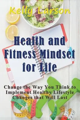 Gesundheit und Fitness - Einstellung fürs Leben: Ändern Sie Ihre Denkweise, um einen gesunden Lebensstil zu führen, der von Dauer ist - Health and Fitness Mindset for Life: Change the Way You Think to Implement Healthy Lifestyle Changes that Will Last