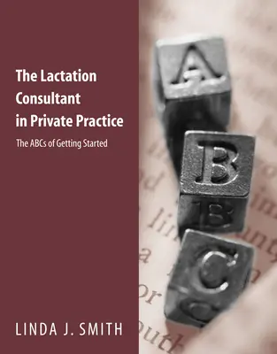 Die Stillberaterin in der Privatpraxis: Das ABC der ersten Schritte: Das ABC des Einstiegs - The Lactation Consultant in Private Practice: The ABCs of Getting Started: The ABCs of Getting Started