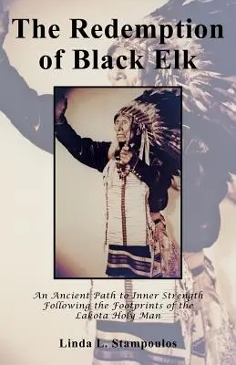 Die Erlösung von Black Elk: Ein uralter Weg zur inneren Stärke auf den Spuren des heiligen Mannes der Lakota - The Redemption of Black Elk: An Ancient Path to Inner Strength Following the Footprints of the Lakota Holy Man